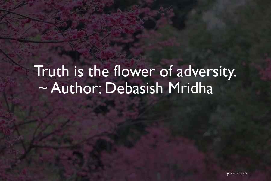 Debasish Mridha Quotes: Truth Is The Flower Of Adversity.