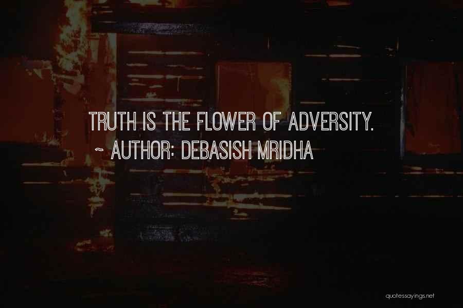 Debasish Mridha Quotes: Truth Is The Flower Of Adversity.