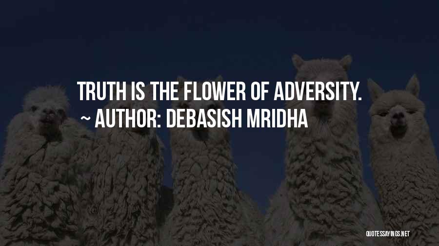 Debasish Mridha Quotes: Truth Is The Flower Of Adversity.
