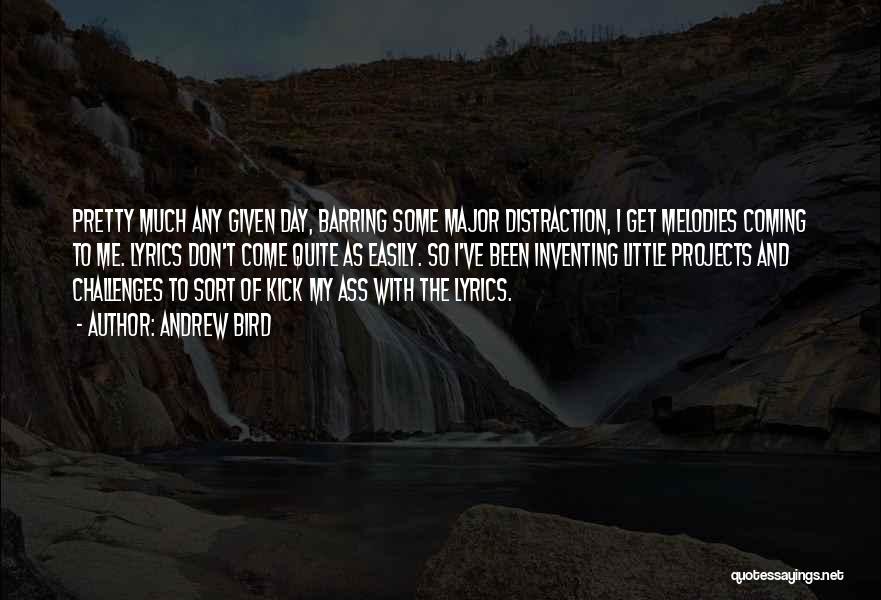Andrew Bird Quotes: Pretty Much Any Given Day, Barring Some Major Distraction, I Get Melodies Coming To Me. Lyrics Don't Come Quite As