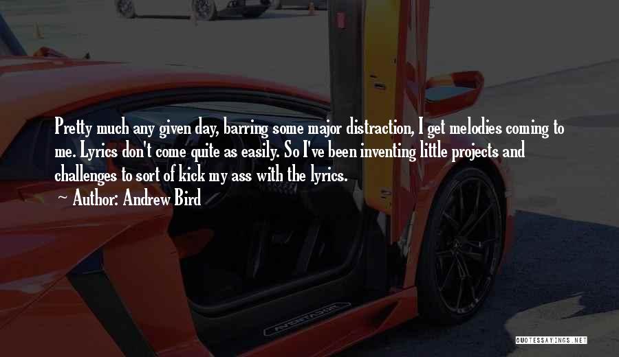 Andrew Bird Quotes: Pretty Much Any Given Day, Barring Some Major Distraction, I Get Melodies Coming To Me. Lyrics Don't Come Quite As