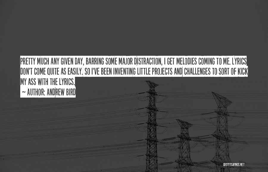 Andrew Bird Quotes: Pretty Much Any Given Day, Barring Some Major Distraction, I Get Melodies Coming To Me. Lyrics Don't Come Quite As