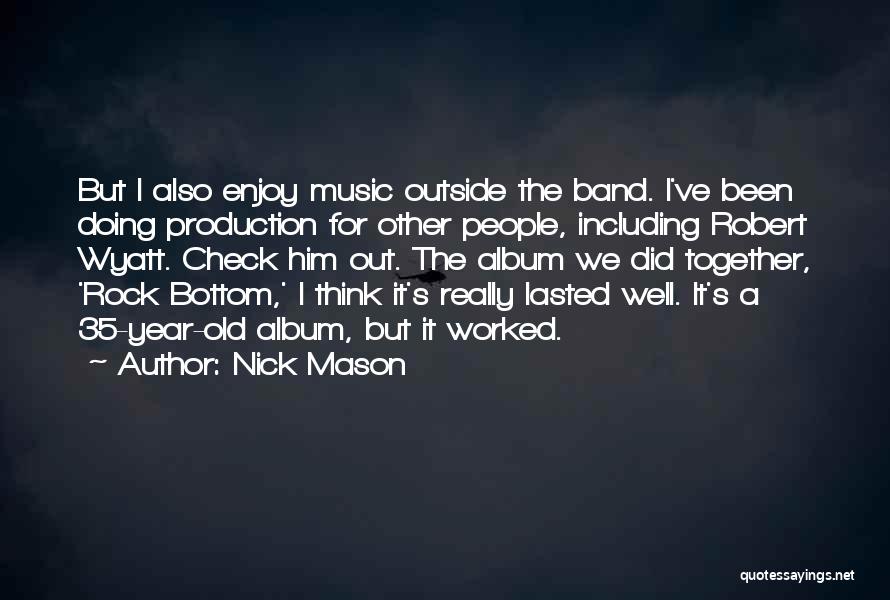 Nick Mason Quotes: But I Also Enjoy Music Outside The Band. I've Been Doing Production For Other People, Including Robert Wyatt. Check Him