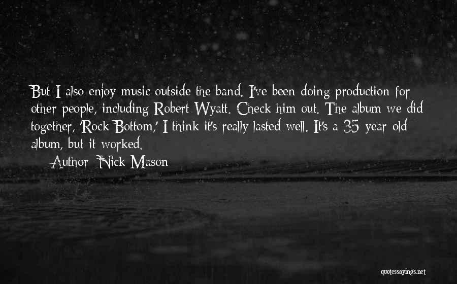 Nick Mason Quotes: But I Also Enjoy Music Outside The Band. I've Been Doing Production For Other People, Including Robert Wyatt. Check Him