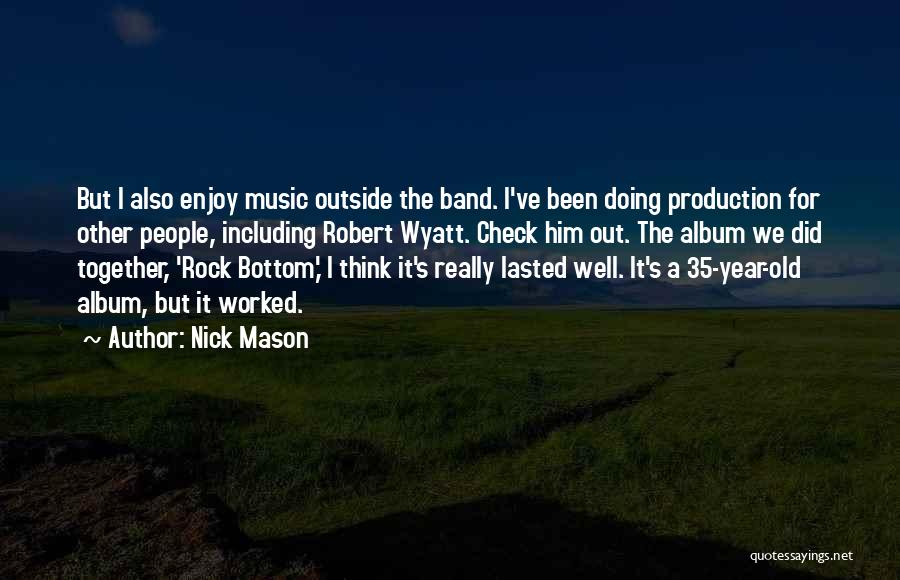 Nick Mason Quotes: But I Also Enjoy Music Outside The Band. I've Been Doing Production For Other People, Including Robert Wyatt. Check Him