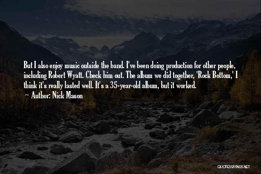 Nick Mason Quotes: But I Also Enjoy Music Outside The Band. I've Been Doing Production For Other People, Including Robert Wyatt. Check Him