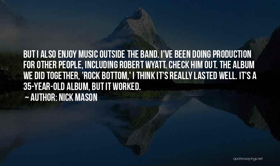 Nick Mason Quotes: But I Also Enjoy Music Outside The Band. I've Been Doing Production For Other People, Including Robert Wyatt. Check Him