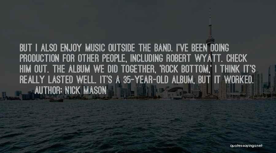 Nick Mason Quotes: But I Also Enjoy Music Outside The Band. I've Been Doing Production For Other People, Including Robert Wyatt. Check Him