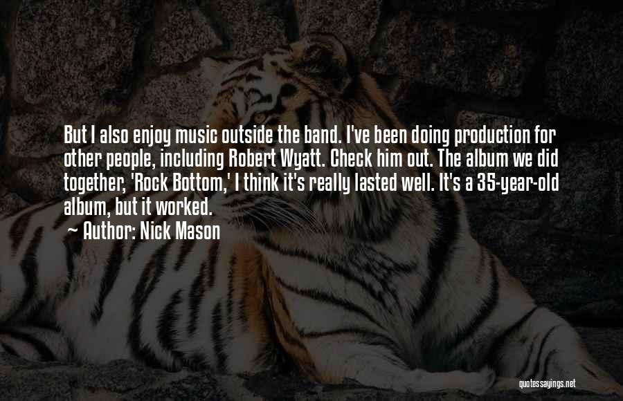 Nick Mason Quotes: But I Also Enjoy Music Outside The Band. I've Been Doing Production For Other People, Including Robert Wyatt. Check Him