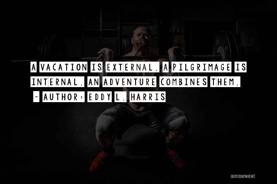 Eddy L. Harris Quotes: A Vacation Is External. A Pilgrimage Is Internal. An Adventure Combines Them.