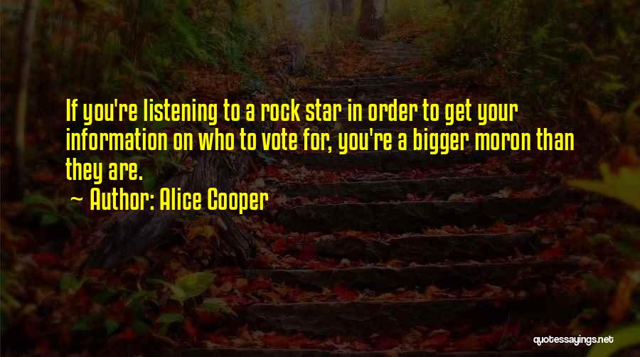 Alice Cooper Quotes: If You're Listening To A Rock Star In Order To Get Your Information On Who To Vote For, You're A