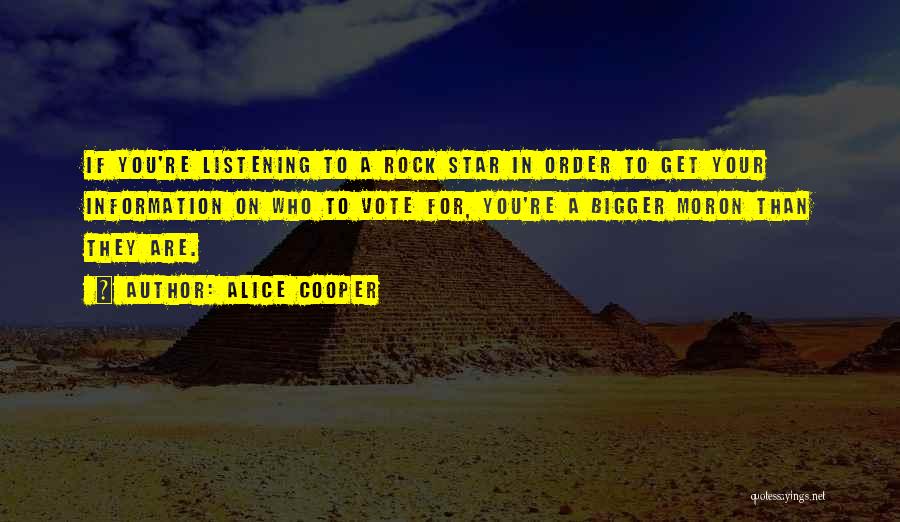 Alice Cooper Quotes: If You're Listening To A Rock Star In Order To Get Your Information On Who To Vote For, You're A