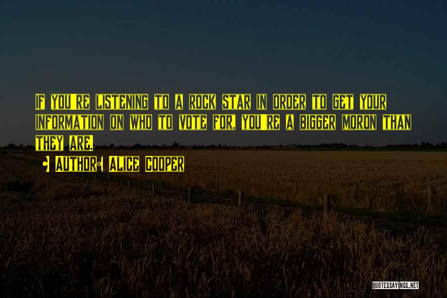 Alice Cooper Quotes: If You're Listening To A Rock Star In Order To Get Your Information On Who To Vote For, You're A