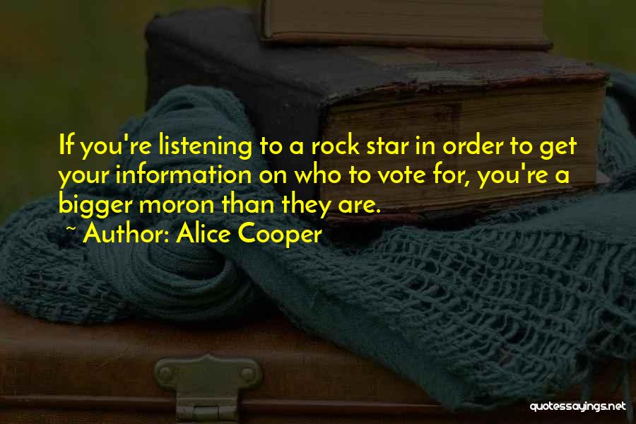 Alice Cooper Quotes: If You're Listening To A Rock Star In Order To Get Your Information On Who To Vote For, You're A