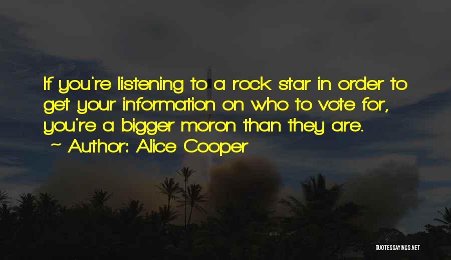 Alice Cooper Quotes: If You're Listening To A Rock Star In Order To Get Your Information On Who To Vote For, You're A