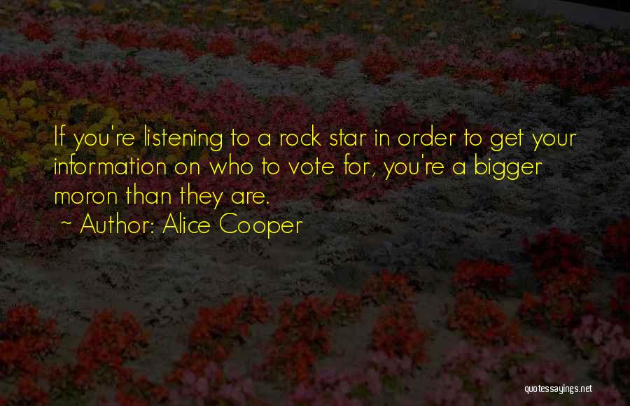 Alice Cooper Quotes: If You're Listening To A Rock Star In Order To Get Your Information On Who To Vote For, You're A