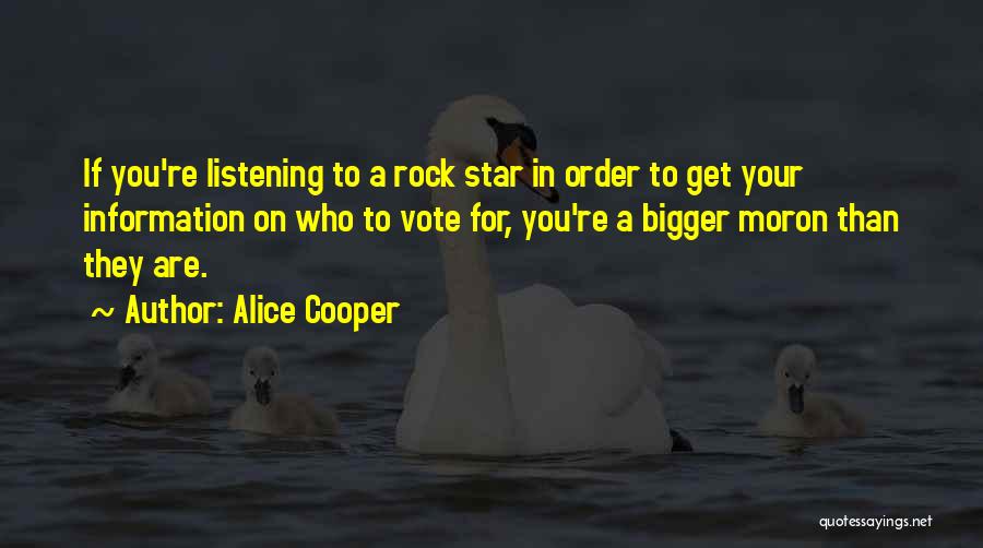 Alice Cooper Quotes: If You're Listening To A Rock Star In Order To Get Your Information On Who To Vote For, You're A