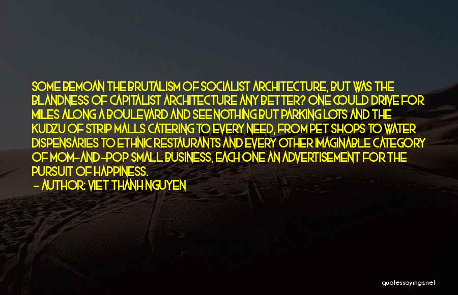 Viet Thanh Nguyen Quotes: Some Bemoan The Brutalism Of Socialist Architecture, But Was The Blandness Of Capitalist Architecture Any Better? One Could Drive For