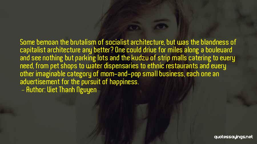 Viet Thanh Nguyen Quotes: Some Bemoan The Brutalism Of Socialist Architecture, But Was The Blandness Of Capitalist Architecture Any Better? One Could Drive For