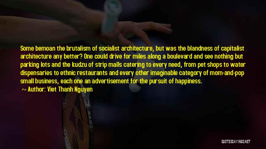 Viet Thanh Nguyen Quotes: Some Bemoan The Brutalism Of Socialist Architecture, But Was The Blandness Of Capitalist Architecture Any Better? One Could Drive For