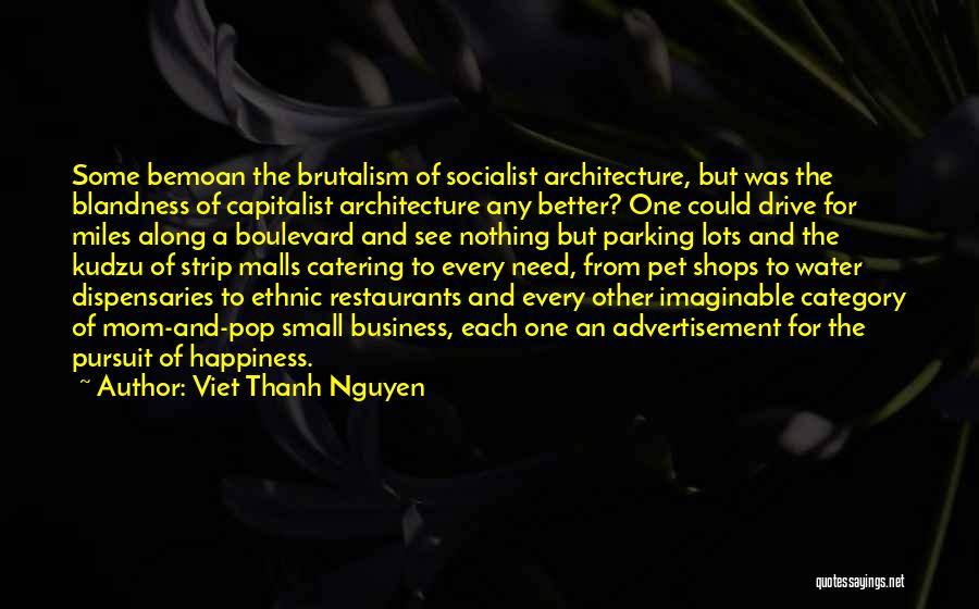 Viet Thanh Nguyen Quotes: Some Bemoan The Brutalism Of Socialist Architecture, But Was The Blandness Of Capitalist Architecture Any Better? One Could Drive For