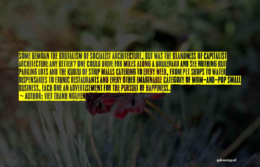Viet Thanh Nguyen Quotes: Some Bemoan The Brutalism Of Socialist Architecture, But Was The Blandness Of Capitalist Architecture Any Better? One Could Drive For
