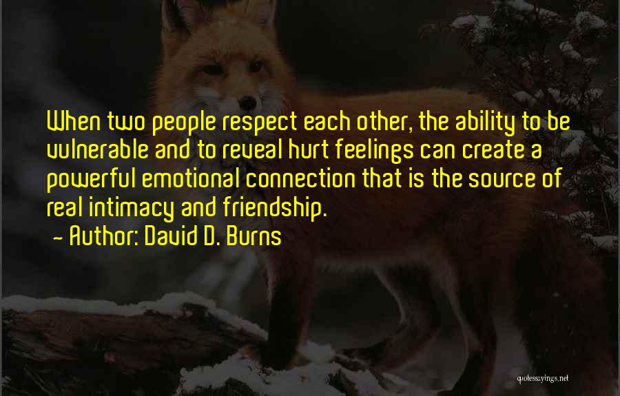 David D. Burns Quotes: When Two People Respect Each Other, The Ability To Be Vulnerable And To Reveal Hurt Feelings Can Create A Powerful