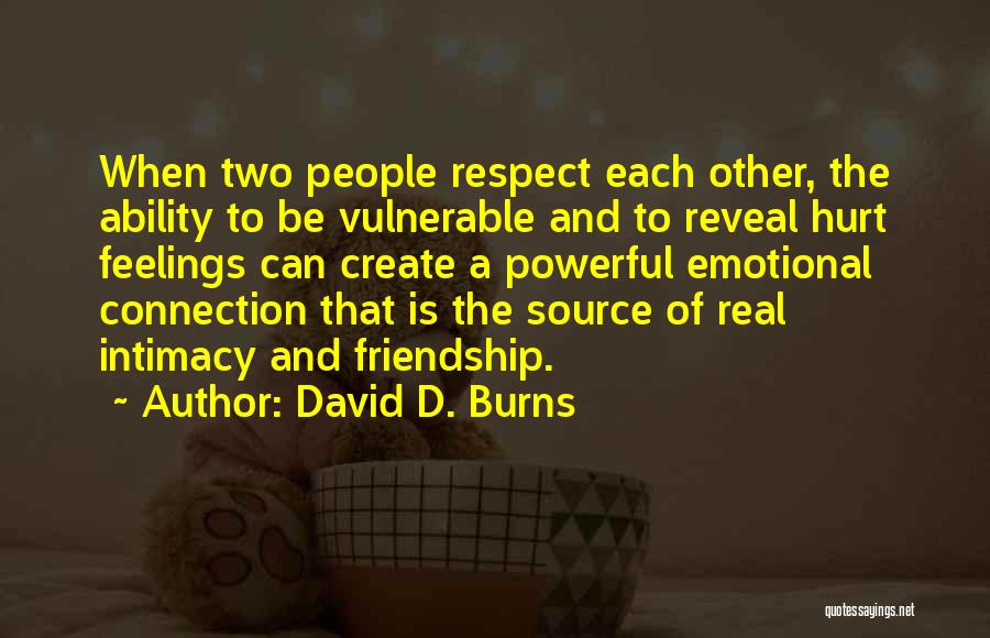 David D. Burns Quotes: When Two People Respect Each Other, The Ability To Be Vulnerable And To Reveal Hurt Feelings Can Create A Powerful