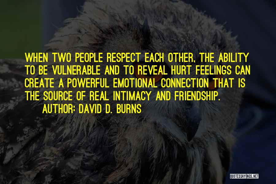 David D. Burns Quotes: When Two People Respect Each Other, The Ability To Be Vulnerable And To Reveal Hurt Feelings Can Create A Powerful