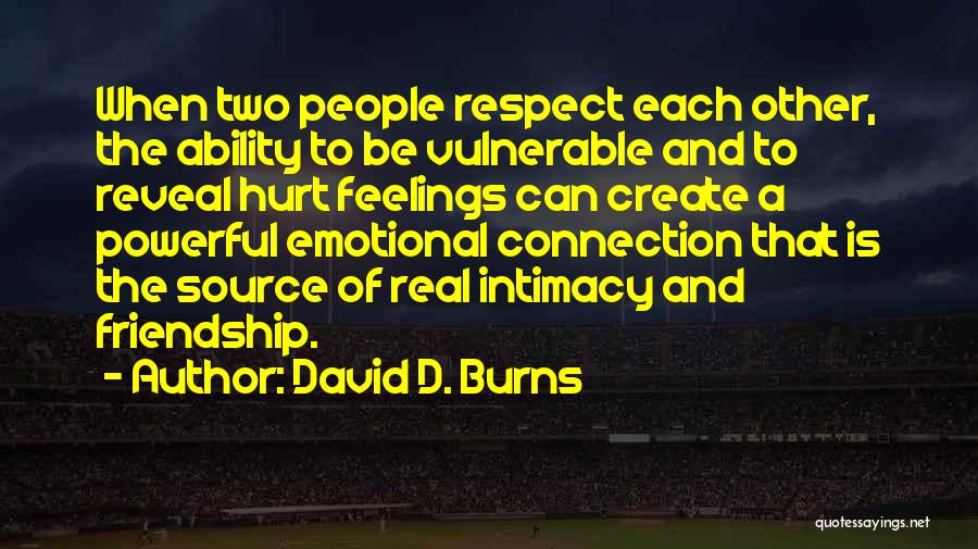 David D. Burns Quotes: When Two People Respect Each Other, The Ability To Be Vulnerable And To Reveal Hurt Feelings Can Create A Powerful