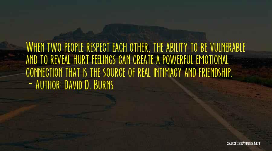 David D. Burns Quotes: When Two People Respect Each Other, The Ability To Be Vulnerable And To Reveal Hurt Feelings Can Create A Powerful