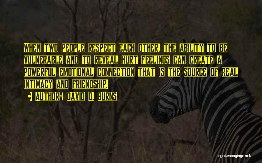 David D. Burns Quotes: When Two People Respect Each Other, The Ability To Be Vulnerable And To Reveal Hurt Feelings Can Create A Powerful