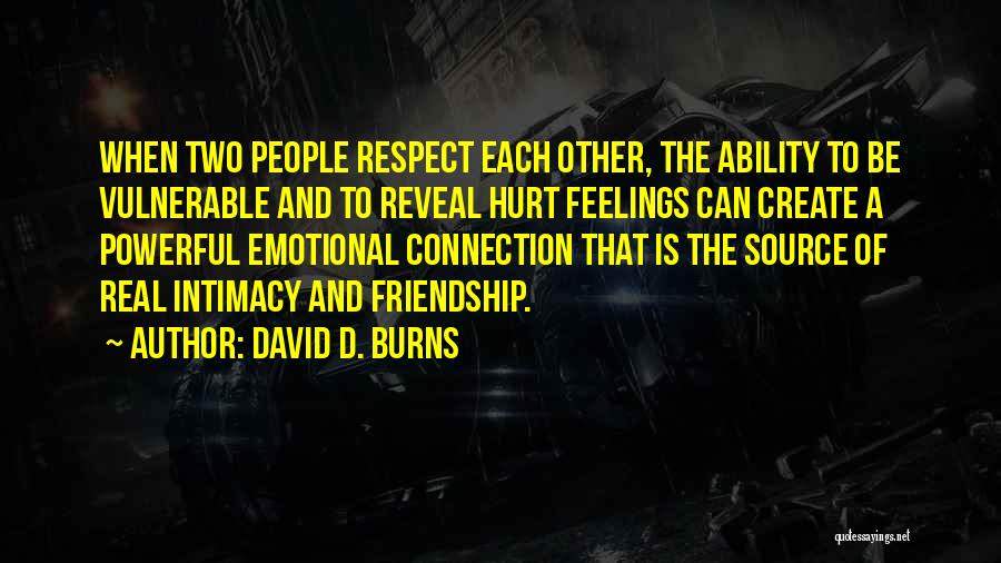 David D. Burns Quotes: When Two People Respect Each Other, The Ability To Be Vulnerable And To Reveal Hurt Feelings Can Create A Powerful