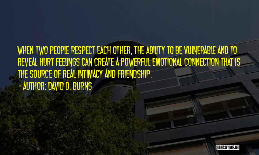 David D. Burns Quotes: When Two People Respect Each Other, The Ability To Be Vulnerable And To Reveal Hurt Feelings Can Create A Powerful