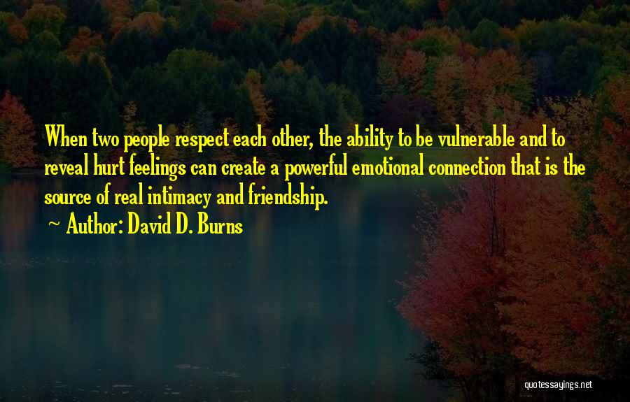 David D. Burns Quotes: When Two People Respect Each Other, The Ability To Be Vulnerable And To Reveal Hurt Feelings Can Create A Powerful