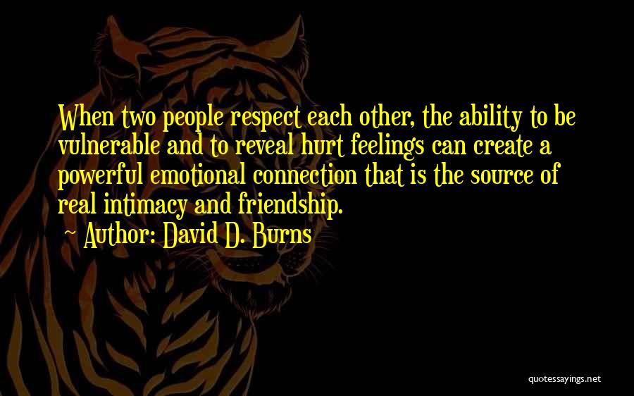 David D. Burns Quotes: When Two People Respect Each Other, The Ability To Be Vulnerable And To Reveal Hurt Feelings Can Create A Powerful