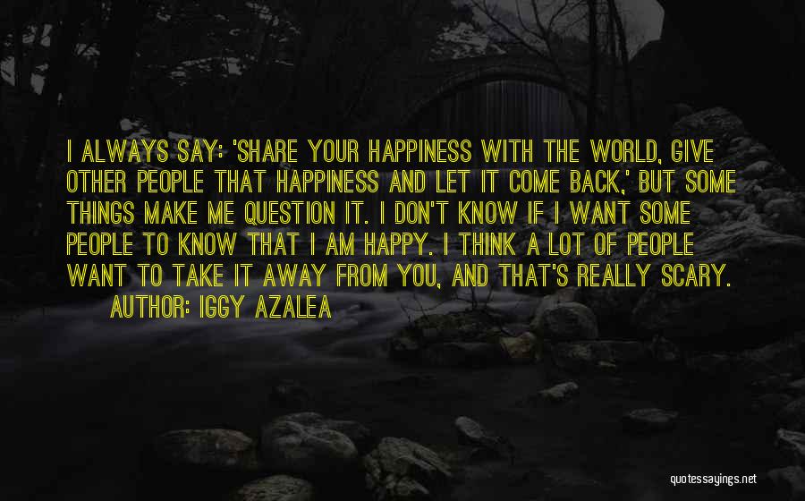 Iggy Azalea Quotes: I Always Say: 'share Your Happiness With The World, Give Other People That Happiness And Let It Come Back,' But