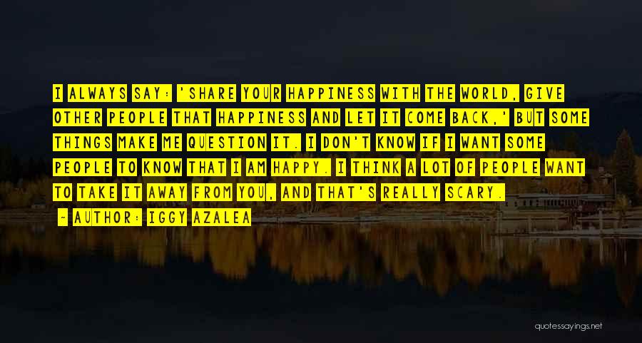 Iggy Azalea Quotes: I Always Say: 'share Your Happiness With The World, Give Other People That Happiness And Let It Come Back,' But