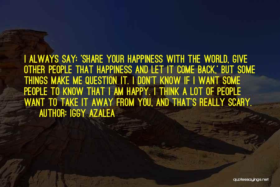 Iggy Azalea Quotes: I Always Say: 'share Your Happiness With The World, Give Other People That Happiness And Let It Come Back,' But