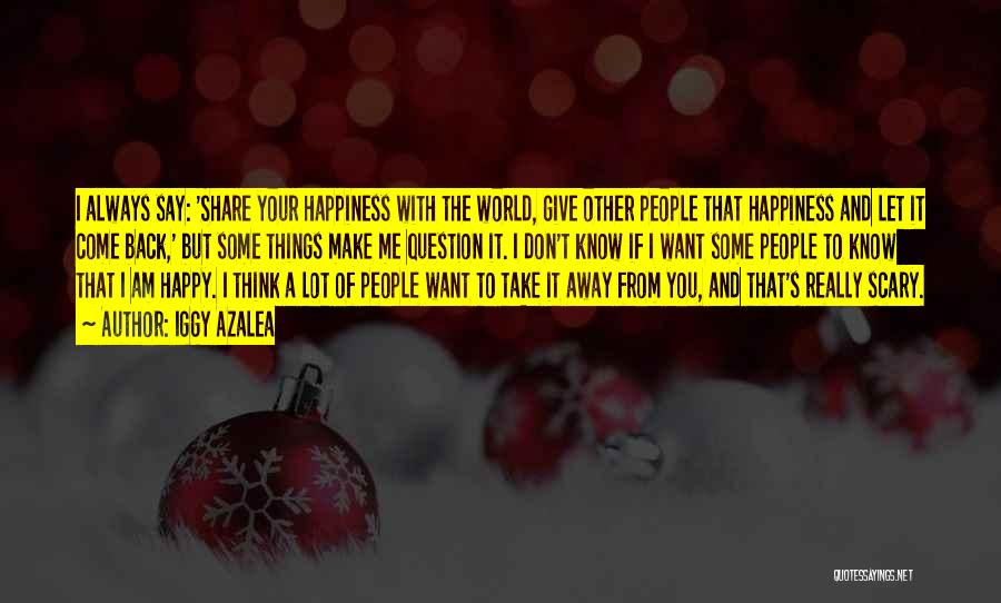 Iggy Azalea Quotes: I Always Say: 'share Your Happiness With The World, Give Other People That Happiness And Let It Come Back,' But