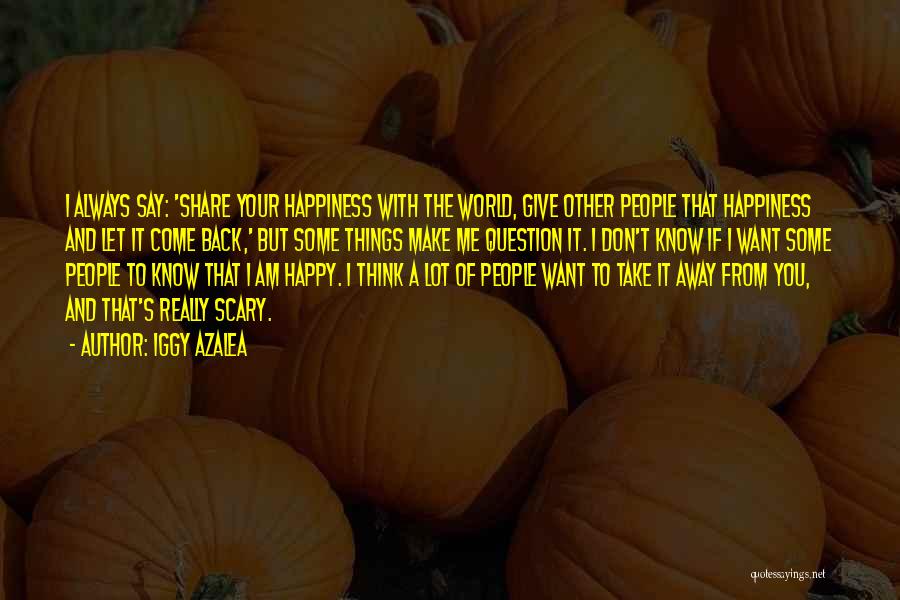 Iggy Azalea Quotes: I Always Say: 'share Your Happiness With The World, Give Other People That Happiness And Let It Come Back,' But