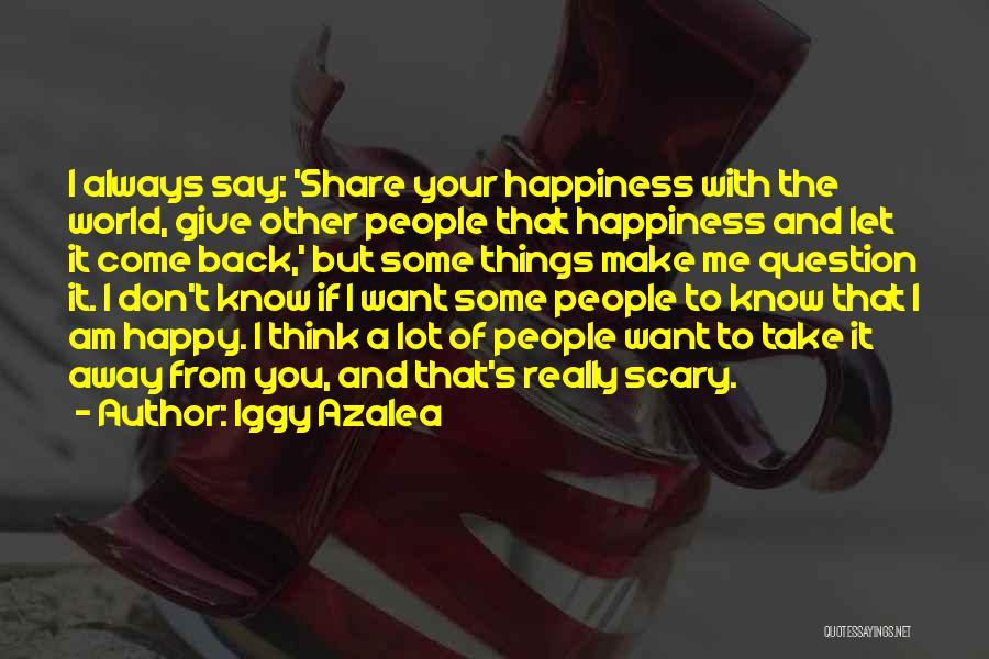 Iggy Azalea Quotes: I Always Say: 'share Your Happiness With The World, Give Other People That Happiness And Let It Come Back,' But