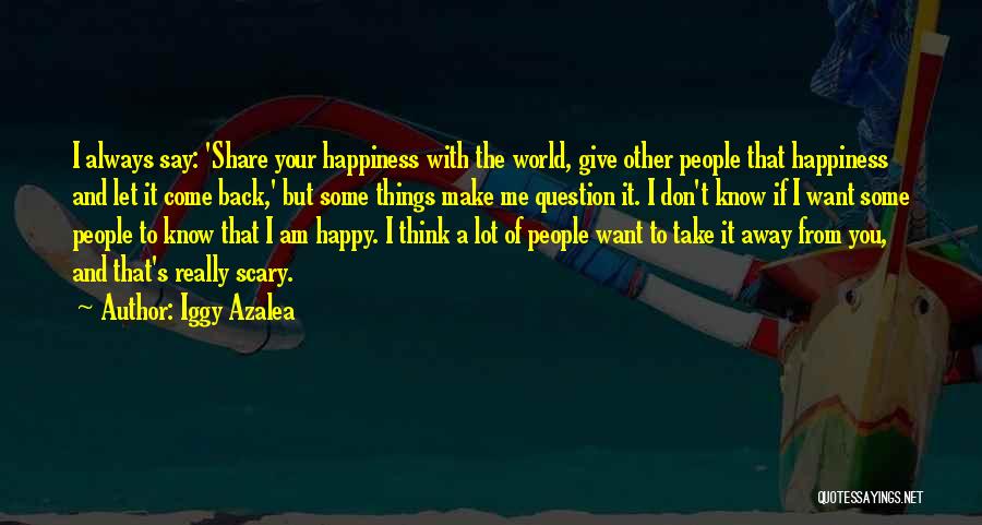 Iggy Azalea Quotes: I Always Say: 'share Your Happiness With The World, Give Other People That Happiness And Let It Come Back,' But