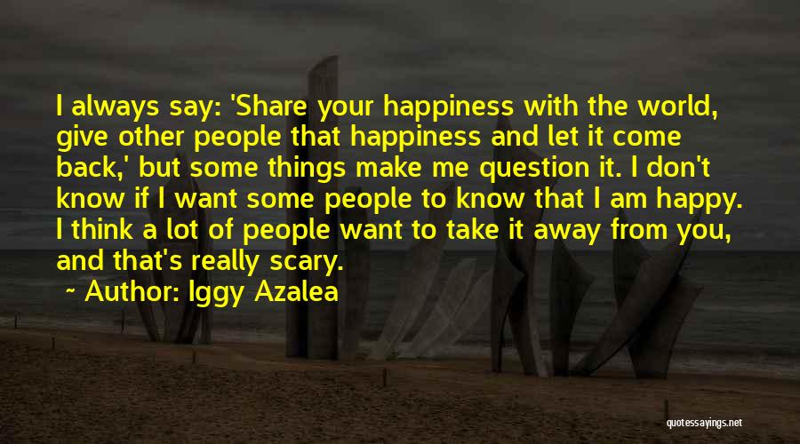 Iggy Azalea Quotes: I Always Say: 'share Your Happiness With The World, Give Other People That Happiness And Let It Come Back,' But