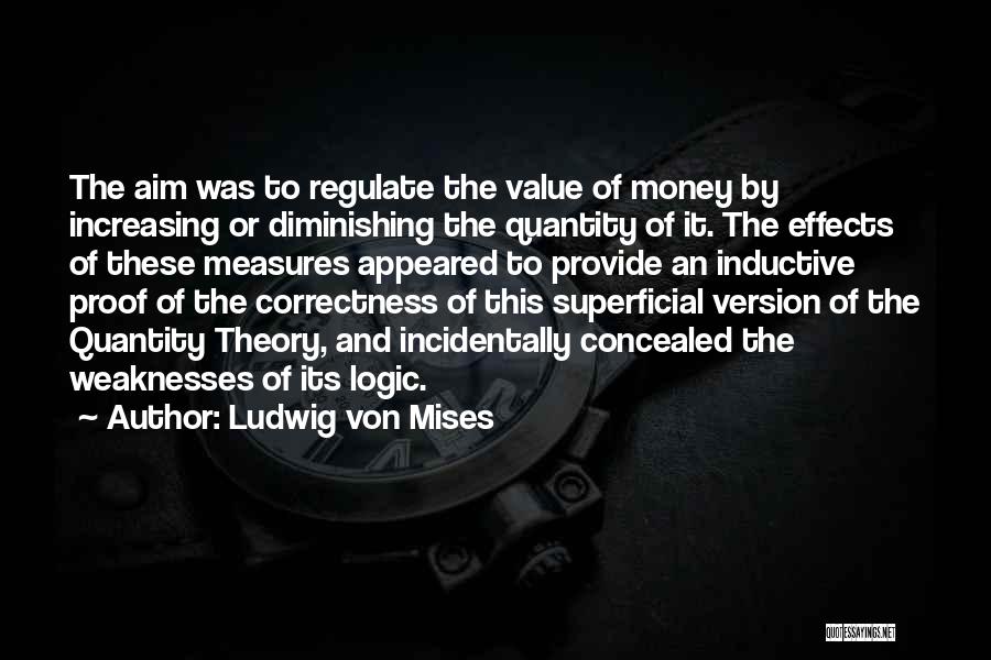 Ludwig Von Mises Quotes: The Aim Was To Regulate The Value Of Money By Increasing Or Diminishing The Quantity Of It. The Effects Of