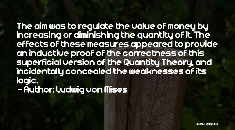 Ludwig Von Mises Quotes: The Aim Was To Regulate The Value Of Money By Increasing Or Diminishing The Quantity Of It. The Effects Of