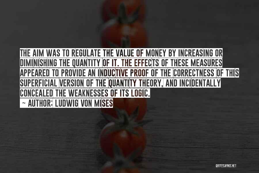 Ludwig Von Mises Quotes: The Aim Was To Regulate The Value Of Money By Increasing Or Diminishing The Quantity Of It. The Effects Of