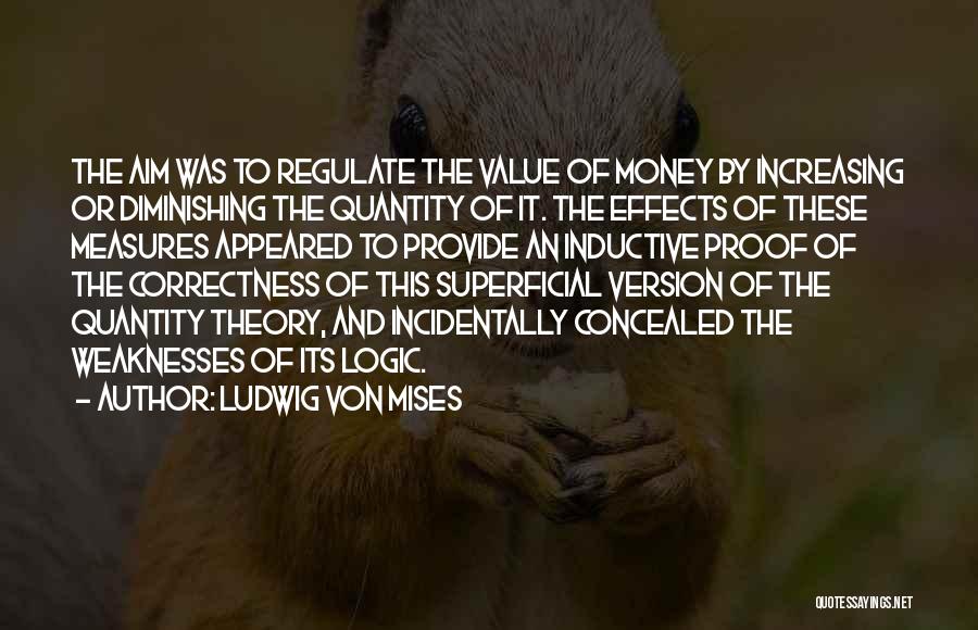 Ludwig Von Mises Quotes: The Aim Was To Regulate The Value Of Money By Increasing Or Diminishing The Quantity Of It. The Effects Of