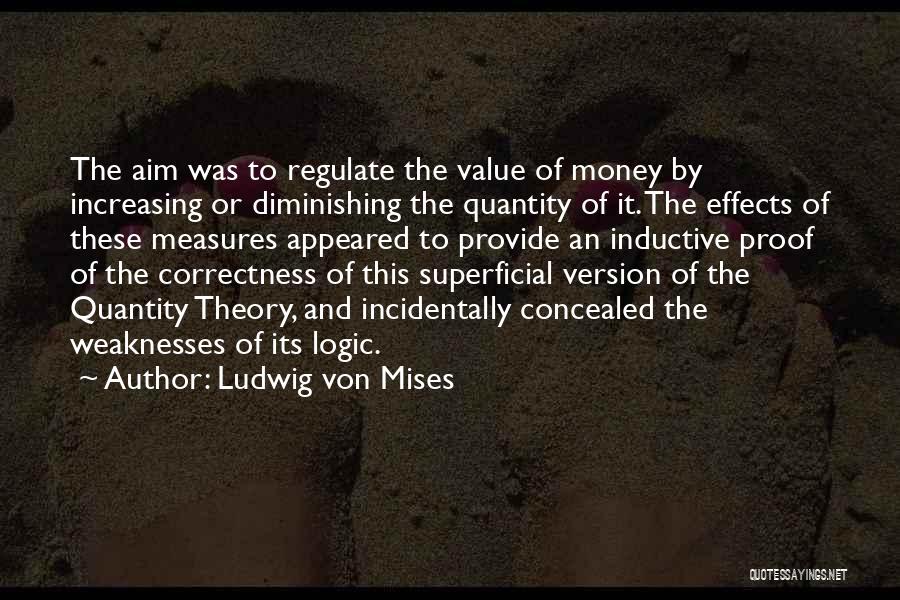 Ludwig Von Mises Quotes: The Aim Was To Regulate The Value Of Money By Increasing Or Diminishing The Quantity Of It. The Effects Of