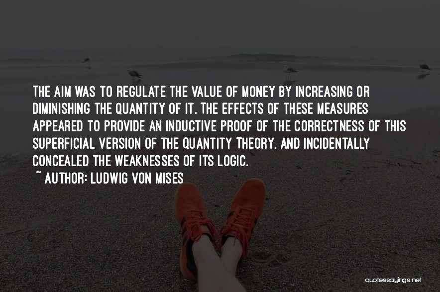 Ludwig Von Mises Quotes: The Aim Was To Regulate The Value Of Money By Increasing Or Diminishing The Quantity Of It. The Effects Of